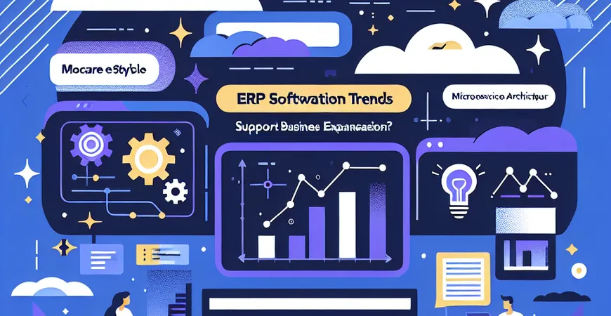 ERP 软件迭代趋势：微服务架构如何支持企业业务扩展？